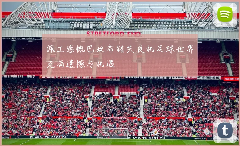 佩工感慨巴坎布错失良机足球世界充满遗憾与机遇