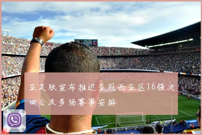 亚足联宣布推迟亚冠西亚区16强次回合及多场赛事安排