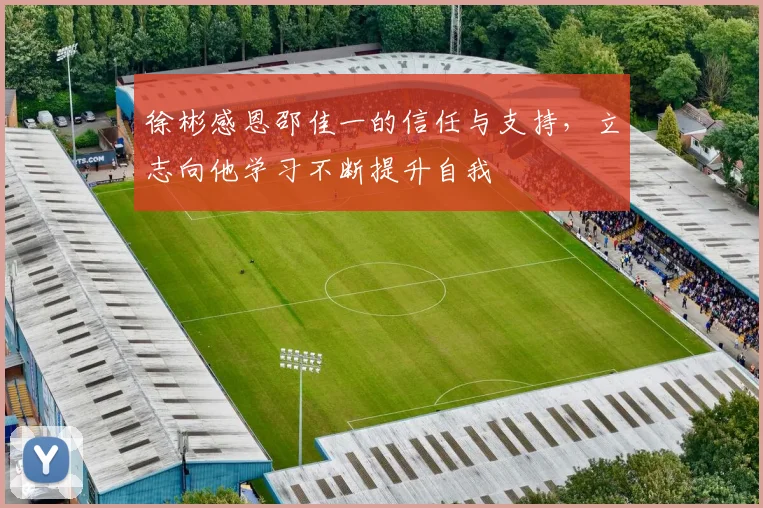 徐彬感恩邵佳一的信任与支持，立志向他学习不断提升自我