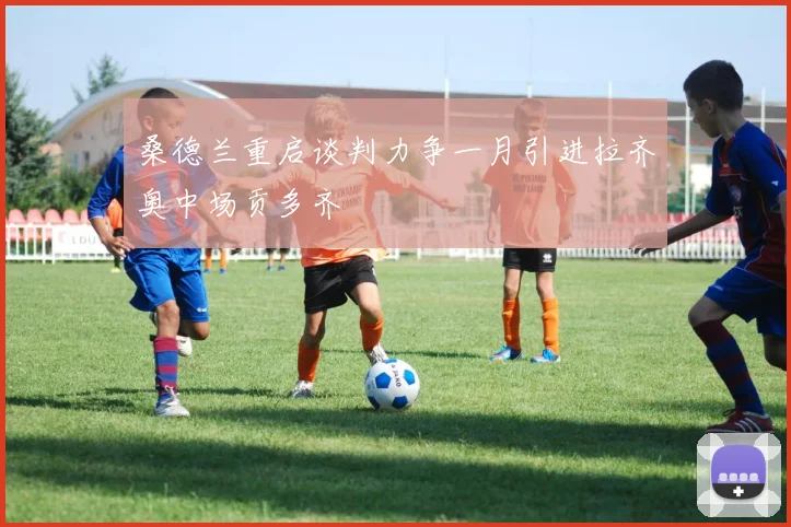桑德兰重启谈判力争一月引进拉齐奥中场贡多齐