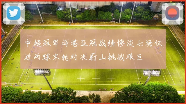 中超冠军海港亚冠战绩惨淡七场仅进两球末轮对决蔚山挑战艰巨