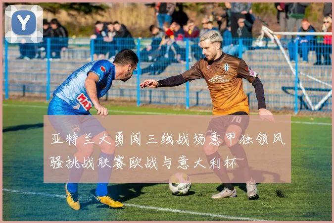 亚特兰大勇闯三线战场意甲独领风骚挑战联赛欧战与意大利杯