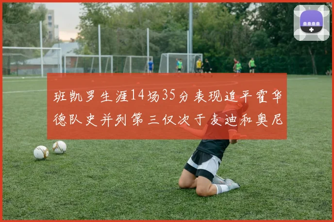 班凯罗生涯14场35分表现追平霍华德队史并列第三仅次于麦迪和奥尼尔